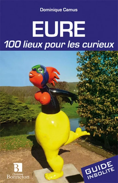 Eure. 100 lieux pour les curieux - Dominique CAMUS - BONNETON