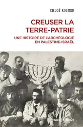 Creuser la terre-patrie - Une histoire de l'archéologie en Palestine-Israël