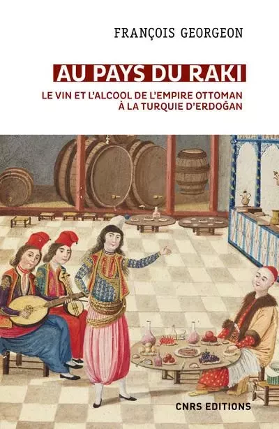 Au pays du raki. Le vin et l'alcool de l'Empire Ottoman à la Turquie d'Erdogan - François Georgeon - CNRS editions