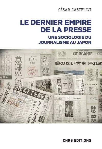 Le dernier empire de la presse - Une Sociologie du journalisme au Japon - César Castellvi - CNRS editions