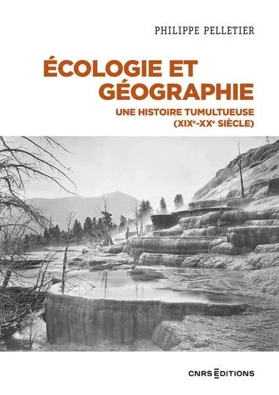 Ecologie et géographie - Une histoire tumultueuse (XIXe-XXe siècle) - Philippe Pelletier - CNRS editions