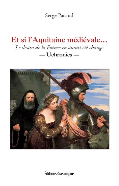 Et si l'Aquitaine médiévale - Serge Pacaud - GASCOGNE