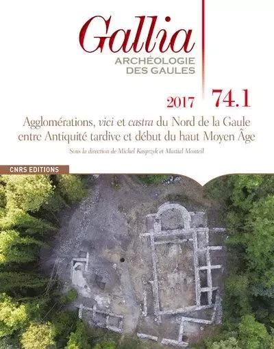 Gallia 74.1 Agglomérations, vici et casta du Nord de Gaule entre Antiquité tardive début haute moyen - Martial Monteil, Michel Kasprzyk - CNRS editions