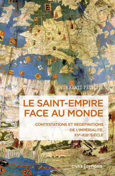 Le Saint-Empire face au monde - Contestations et redéfinitions de l'impérialité XVe-XIXe siècle - Indravati Félicité - CNRS editions