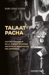 Talaat Pacha - L'autre fondateur de la Turquie moderne, architecte du génocide des Arméniens