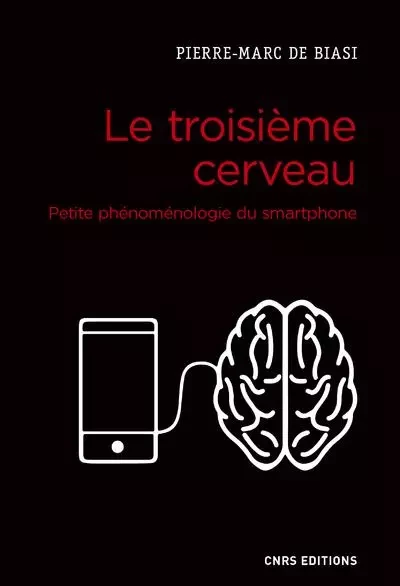 Le troisième cerveau. Petite phénoménologie du smartphone - Pierre-Marc de Biasi - CNRS editions