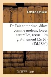 De l'air comprimé et dilaté comme moteur, ou des forces naturelles, recueillies gratuitement