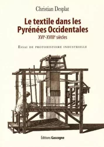 Le textile dans les Pyrénées Occidentales (XVIe-XVIIIe siècles) - Essai de protohistoire industriell -  Christian Desplat - GASCOGNE