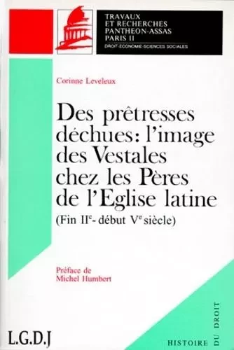 DES PRÊTRESSES DÉCHUES : L'USAGE DES VESTALES CHEZ LES PÈRES DE L'EGLISE LATINE - Corinne Leveleux-Teixeira - PANTHEON ASSAS