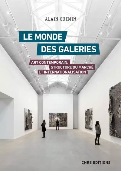 Le monde des galeries. Art contemporain, structure du marché et internationalisation - Alain Quemin - CNRS editions