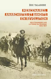 Mercenaires, anarchistes et bandits en Révolution- Des étrangers sur la terre du Mexique (1910-1917)