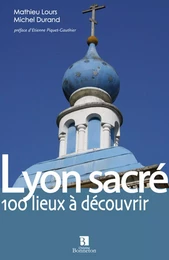 Lyon sacré. 100 lieux à découvrir