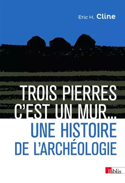 Trois pierres c'est un mur... Une histoire de l'archéologie - Eric H. Cline - CNRS editions