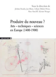 Produire du nouveau ? - Arts - techniques - sciences en Europe (1400-1900)