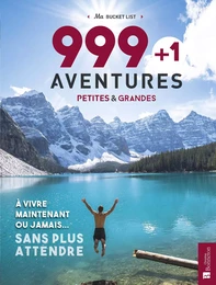 999 + 1 aventures petites & grandes à vivre maintenant ou jamais... sans plus attendre