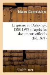 La guerre au Dahomey, 1888-1893 : d'après les documents officiels