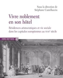 Vivre noblement en son Hôtel - Résidences aristocratiques et vie sociale dans les capitales européennes au XVIIIe siècle