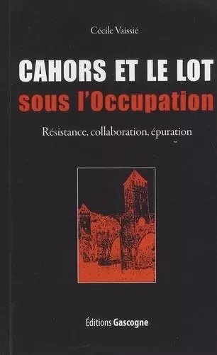 Cahors et le Lot sous l'Occupation - Résistance, collaboration, épuration -  Cécile Vaissié - GASCOGNE