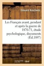 Les Français avant, pendant et après la guerre de 1870-71, étude psychologique, documents français