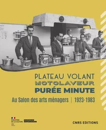 Plateau volant, motolaveur, purée minute - Au salon des Arts ménagers (1923-1983)