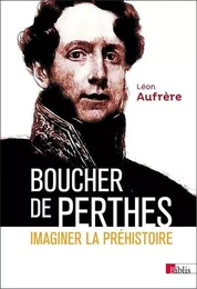 Boucher de Perthes. Imaginer la préhistoire.