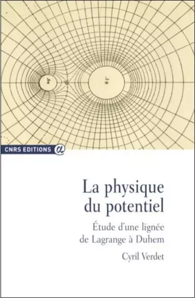 La physique du potentiel - Etude d'Une lignée de Lagrange à Duhem - Cyril Verdet - CNRS editions