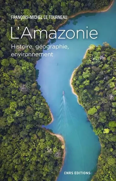 L'Amazonie - Histoire, géographie, environnement - Jean-Michel Le Tourneau - CNRS editions