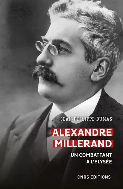 Alexandre Millerand - Un combattant à l'Elysée - Jean-Philippe Dumas - CNRS editions