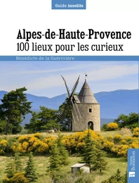 Alpes de Haute-Provence. 100 lieux pour les curieux