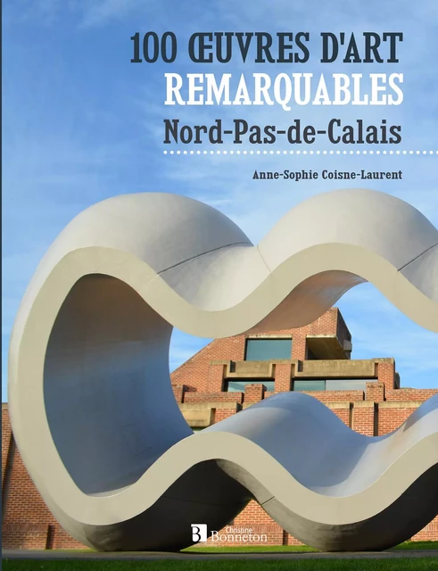 100 oeuvres d'art remarquables. Nord - Pas-de-Calais - Anne-Sophie COISNE-LAURENT - BONNETON