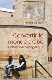 Convertir le monde arabe - L'offensive évangélique