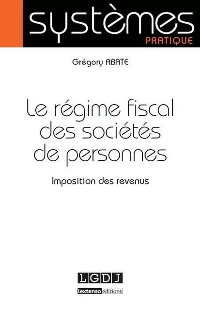 LE RÉGIME FISCAL DES SOCIÉTÉS DE PERSONNES - Grégory Abate - LGDJ