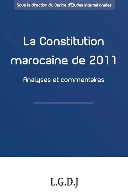 la constitution marocaine de 2011 - analyses et commentaires -  Centre d'études internationales - LGDJ