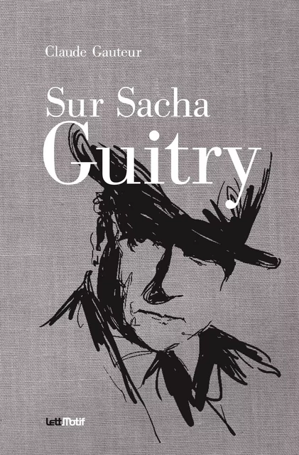 Sur Sacha Guitry (suivi de Harry Baur/Sacha Guitry) - Claude Gauteur - LETTMOTIF