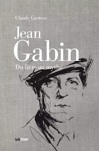 Jean Gabin, du livre au mythe - Claude Gauteur - LETTMOTIF