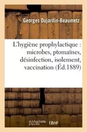 L'hygiène prophylactique : microbes, ptomaïnes, désinfection, isolement, vaccination et législation