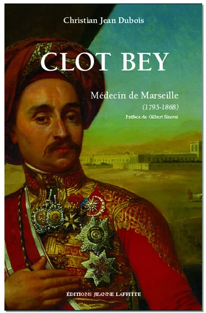 Clot Bey - médecin de Marseille, 1793-1868 - Christian Jean Dubois - JEANNE LAFFITTE