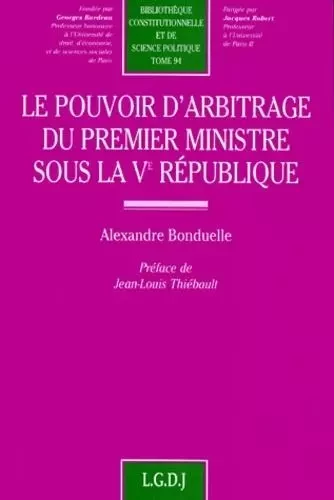 le pouvoir d'arbitrage du premier ministre sous la ve république -  Bonduelle a. - LGDJ