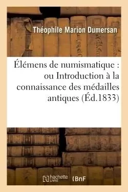 Élémens de numismatique : ou Introduction à la connaissance des médailles antiques - Théophile Marion Dumersan - HACHETTE BNF