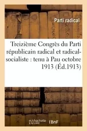 Treizième Congrès du Parti républicain radical et radical-socialiste : tenu à Pau octobre 1913