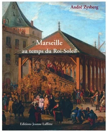 Marseille au temps du Roi-Soleil - la ville, les galères, l'arsenal, 1660 à 1715