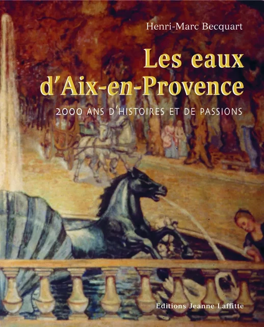 Les eaux d'Aix-en-Provence - 2000 ans d'histoires et de passions - Henri-Marc Becquart - JEANNE LAFFITTE