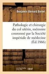 Pathologie et chirurgie du col utérin, mémoire couronné par la Société impériale de médecine