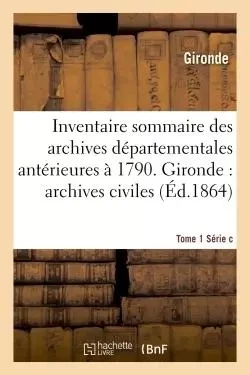 Inventaire sommaire des archives départementales antérieures à 1790. Tome 1 série C -  Gironde - HACHETTE BNF