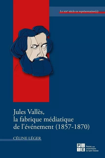 Jules Vallès, la fabrique médiatique de l'événement (1857-1870) - Céline Léger - PU SAINT ETIENN