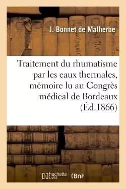 Traitement du rhumatisme par les eaux thermales, mémoire lu au Congrès médical de Bordeaux - J. Bonnet de Malherbe - HACHETTE BNF