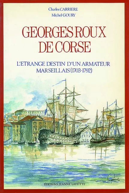 Georges Roux, dit de Corse - l'étrange destin d'un armateur marseillais, 1703-1792 - Charles Carrière, Michel Goury - JEANNE LAFFITTE