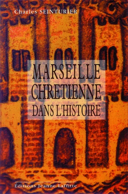 Marseille chrétienne dans l'histoire - son Église dans un cheminement vingt fois séculaire - Charles Seinturier - JEANNE LAFFITTE