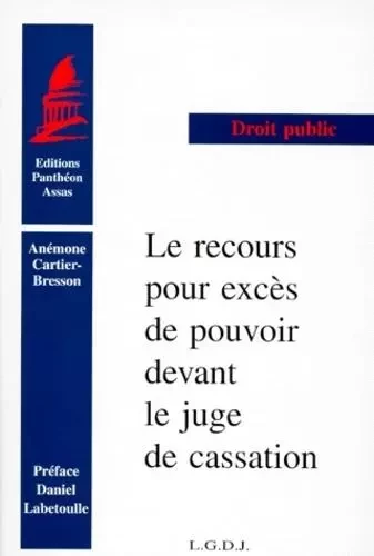 LE RECOURS POUR EXCÈS DE POUVOIR DEVANT LE JUGE DE CASSATION. (COLL. DROIT) - Anémone Cartier-Bresson - PANTHEON ASSAS