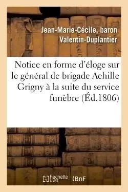 Notice en forme d'éloge sur le général de brigade Achille Grigny lue à la suite du service funèbre -  Valentin-Duplantier - HACHETTE BNF